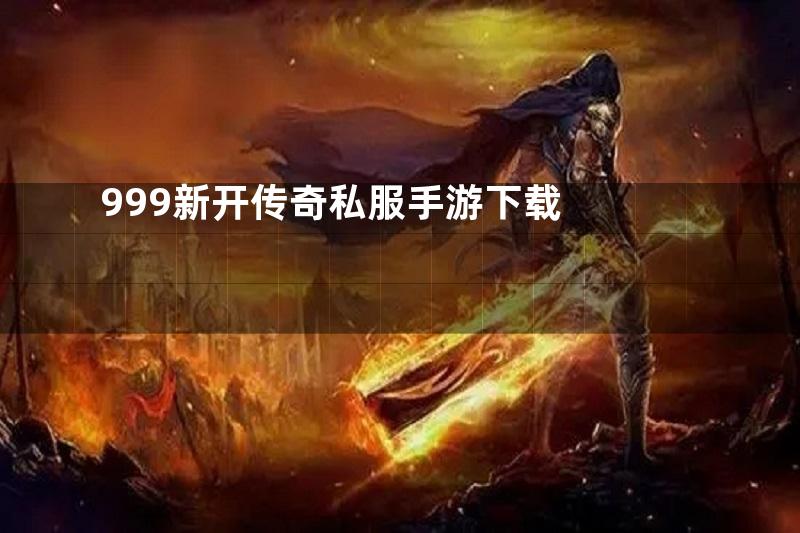 999新开传奇私服手游下载