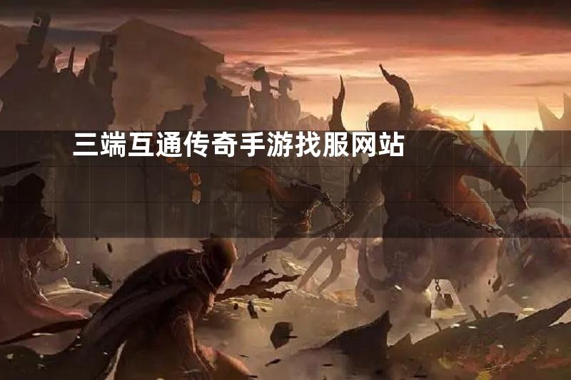 三端互通传奇手游找服网站