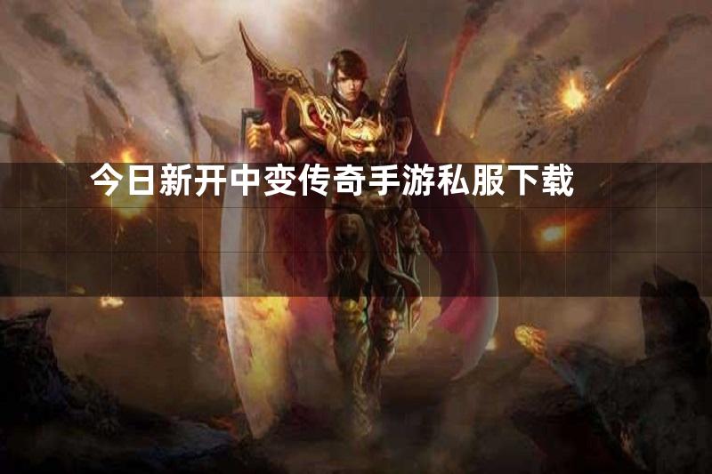 今日新开中变传奇手游私服下载