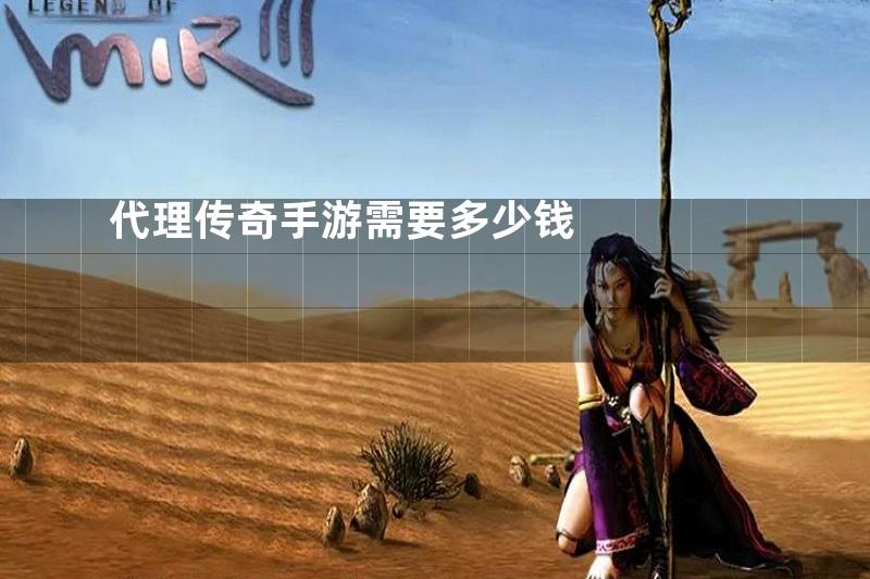 代理传奇手游需要多少钱