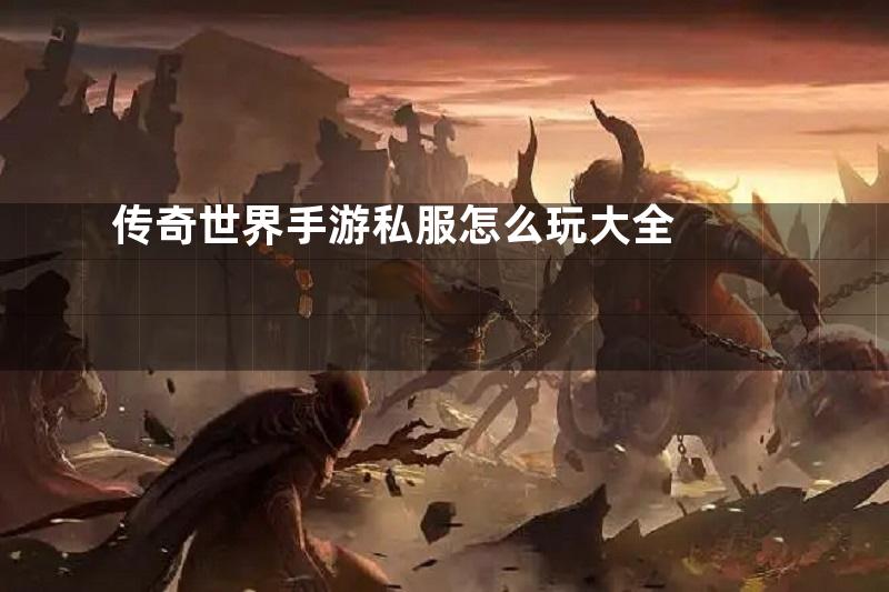 传奇世界手游私服怎么玩大全