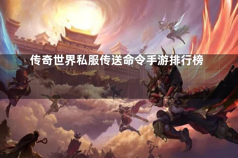 传奇世界私服传送命令手游排行榜