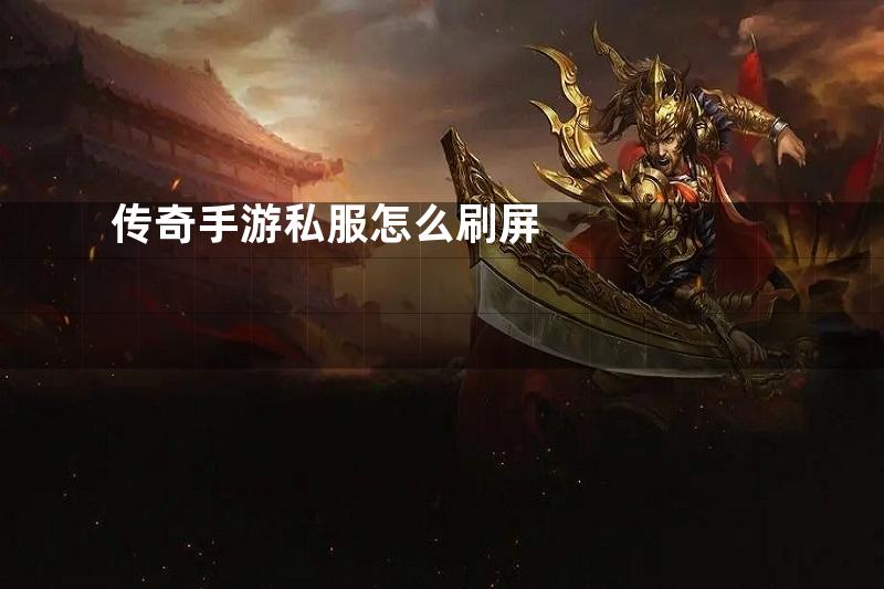 传奇手游私服怎么刷屏