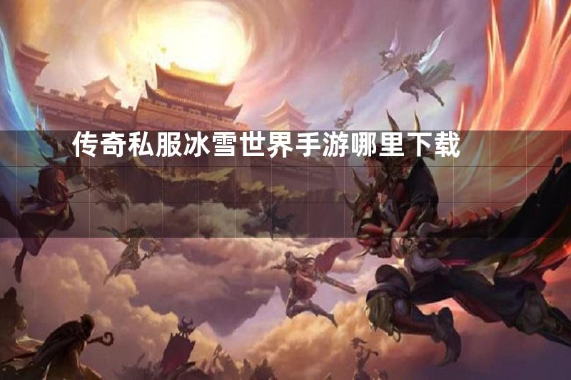传奇私服冰雪世界手游哪里下载