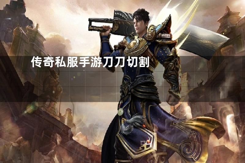 传奇私服手游刀刀切割