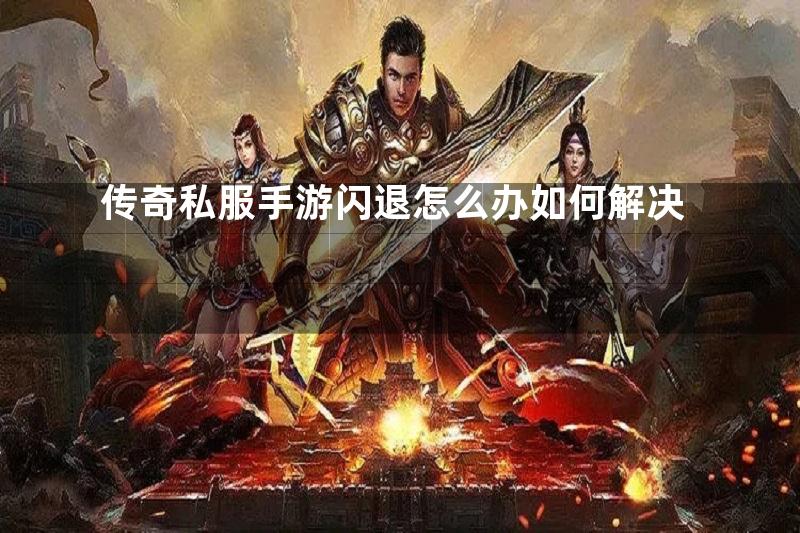 传奇私服手游闪退怎么办如何解决