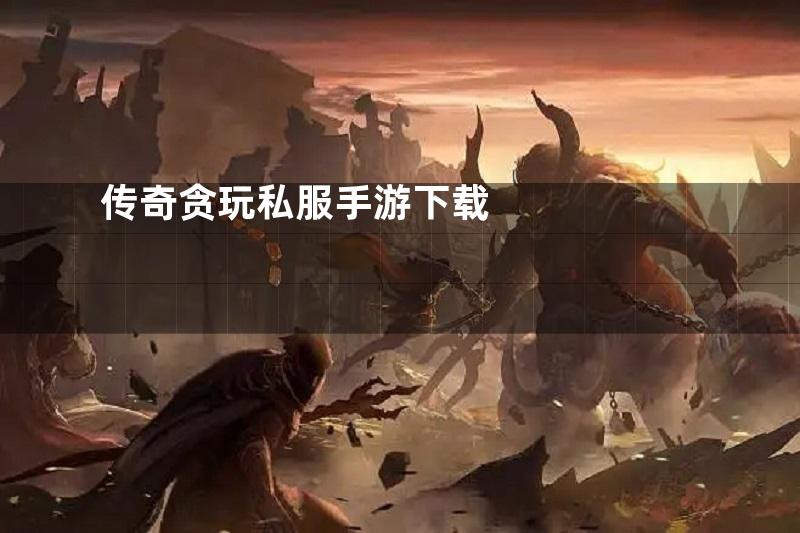 传奇贪玩私服手游下载