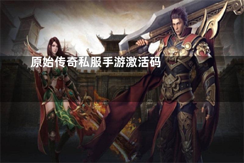原始传奇私服手游激活码