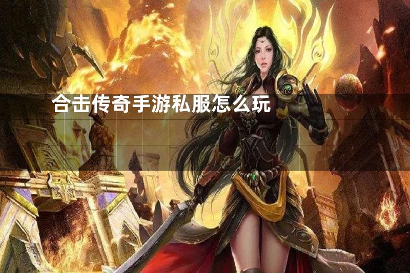 合击传奇手游私服怎么玩