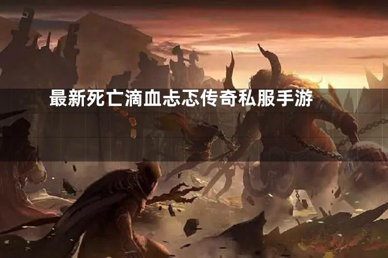 最新死亡滴血忐忑传奇私服手游